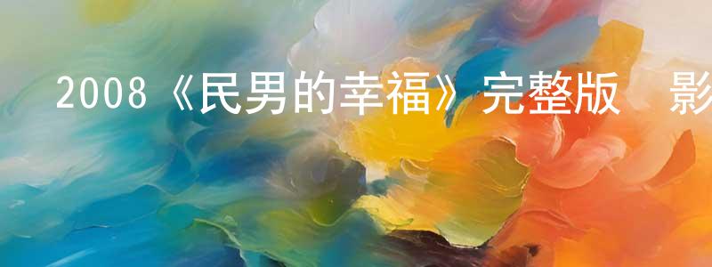 陳駿南發布2008《民男的幸福》完整版電影/在線觀看/百度云-美劇天堂